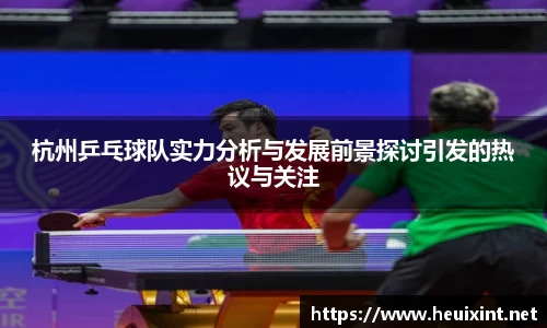 杭州乒乓球队实力分析与发展前景探讨引发的热议与关注
