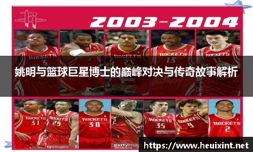 姚明与篮球巨星博士的巅峰对决与传奇故事解析