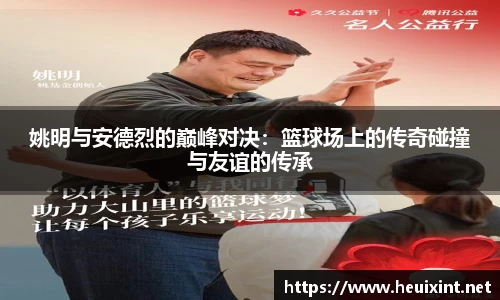姚明与安德烈的巅峰对决：篮球场上的传奇碰撞与友谊的传承