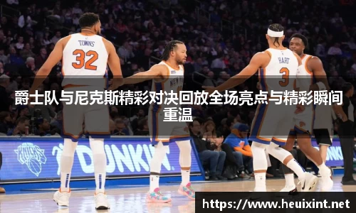 爵士队与尼克斯精彩对决回放全场亮点与精彩瞬间重温